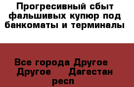 Прогресивный сбыт фальшивых купюр под банкоматы и терминалы. - Все города Другое » Другое   . Дагестан респ.